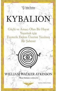 Kybalion - Güçlü ve Amacı Olan Bir Hayat Yaşamak için Ezoterik Erdem Üzerine Yazılmış Bir Şaheser - William Walker Atkinson - Sola Unitas Kybalion - Güçlü ve Amacı Olan Bir Hayat Yaşamak için Ezoterik Erdem Üzerine Yazılmış Bir Şaheser - William Walker Atkinson - Sola Unitas