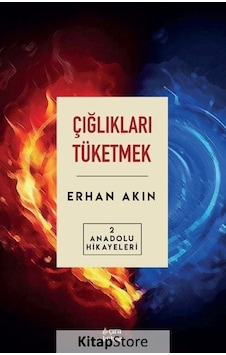 Çığlıkları Tüketmek - Anadolu Hikayeleri 2 - Erhan Akın - Çıra Yayınları