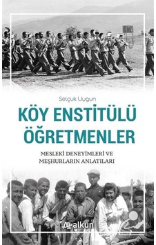 Köy Enstitülü Öğretmenler Mesleki Deneyimleri ve Meşhurların Anlatıları - Selçuk Uygun - Alkun