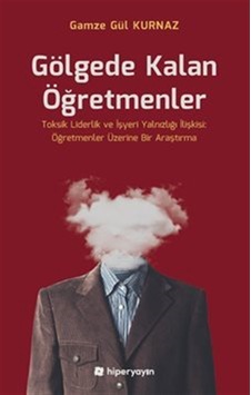 Gölgede Kalan Öğretmenler - Toksik Liderlik Ve İşyeri Yalnızlı... Gölgede Kalan Öğretmenler - Toksik Liderlik Ve İşyeri Yalnızlı...