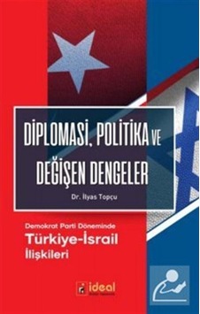 Diplomasi Politika ve Değişen Dengeler-Demokrat Parti Döneminde Türkiye-İsrail İlişkileri - İlyas Topçu - İdeal Kültür Yayıncılık