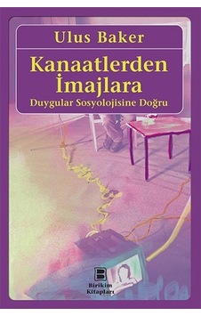 Kanaatlerden İmajlara - Duygular Sosyolojisine Doğru - Ulus Baker - Birikim Yayınları