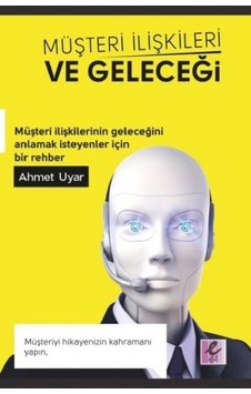 Müşteri İlişkileri ve Geleceği - Ahmet Uyar - Efil Yayınevi Yayınları