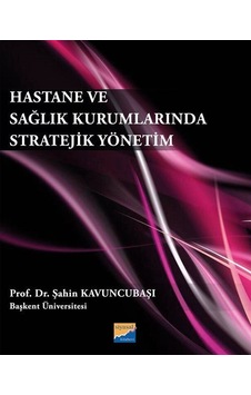 Hastane ve Sağlık Kurumlarında Stratejik Yönetim - Şahin Kavuncubaşı - Siyasal Kitabevi Hastane ve Sağlık Kurumlarında Stratejik Yönetim - Şahin Kavuncubaşı - Siyasal Kitabevi
