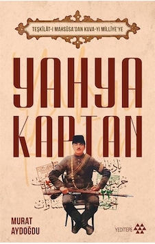 Yahya Kaptan: Teşkilat-ı Mahsusa'dan Kuva-yı Milliye'ye - Murat Aydoğdu - Yeditepe Yayınevi Yahya Kaptan: Teşkilat-ı Mahsusa'dan Kuva-yı Milliye'ye - Murat Aydoğdu - Yeditepe Yayınevi