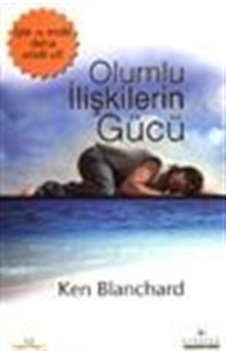Olumlu İlişkilerin Gücü / Ken Blanchard Olumlu İlişkilerin Gücü / Ken Blanchard