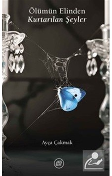 Ölümün Elinden Kurtarılan Şeyler / D. Ayça Çakmak Ölümün Elinden Kurtarılan Şeyler / D. Ayça Çakmak