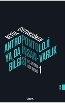 Antropontoloji Ya Da İnsan Varlık Bilgisi - Felsefenin Gör Dediği 1 - Betül Çotuksöken - Alfa Yayıncılık