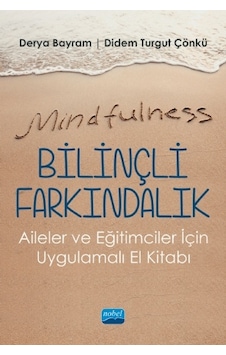 Mindfulness - Bilinçli Farkındalık - Aileler ve Eğitimciler için Uygulamalı El Kitabı - Derya Bayram - Nobel Akademik Yayıncılık Mindfulness - Bilinçli Farkındalık - Aileler ve Eğitimciler için Uygulamalı El Kitabı - Derya Bayram - Nobel Akademik Yayıncılık