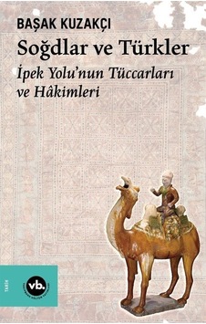 Soğdlar ve Türkler - İpek Yolu'nun Tüccarları ve Hakimleri - Başak Kuzakçı - VakıfBank Kültür Yayınları