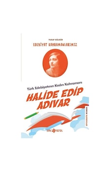 Halide Edip Adıvar: Edebiyat Kahramanlarımız-4 - Yusuf Güldür - Genç Hayat