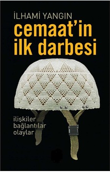 Cemaat'in İlk Darbesi İlişkiler Bağlantılar Olaylar - İlhami Yangın İlk Baskı 2016
