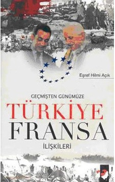 Geçmişten Günümüze Türkiye Fransa İlişkileri - Eşref Hilmi Açık - IQ Kültür Sanat Yayıncılık