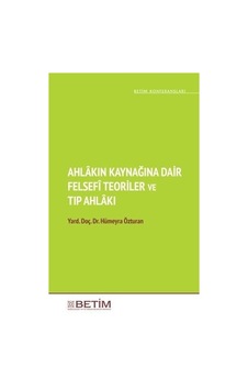 Ahlakın Kaynağına Dair Felsefi Teoriler ve  Tıp Ahlakı - Hümeyra Özturan - Betim