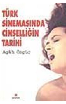 Türk Sinemasında Cinselliğin Tarihi / Agah Özgüç Türk Sinemasında Cinselliğin Tarihi / Agah Özgüç