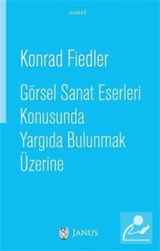Görsel Sanat Eserleri Konusunda Yargıda Bulunmak Üzerine - Konrad Fiedler - Janus Yayıncılık Görsel Sanat Eserleri Konusunda Yargıda Bulunmak Üzerine - Konrad Fiedler - Janus Yayıncılık