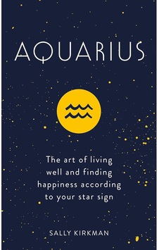 Aquarius: The Art Of Living Well And Finding Happiness According To Your Star Sign