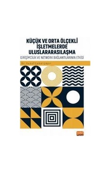 Küçük ve Orta Ölçekli İşletmelerde Uluslararsılaşma - Girişimcilik ve Network Bağlantılarının Rolü - Yusuf Çukurçayır - Nobel Bilimsel Eserler Küçük ve Orta Ölçekli İşletmelerde Uluslararsılaşma - Girişimcilik ve Network Bağlantılarının Rolü - Yusuf Çukurçayır - Nobel Bilimsel Eserler