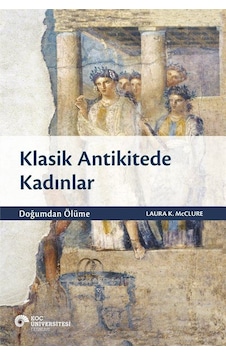 Klasik Antikitede Kadınlar - Doğumdan Ölüme - Laura K. Mcclure - Koç Üniversitesi Yayınları Klasik Antikitede Kadınlar - Doğumdan Ölüme - Laura K. Mcclure - Koç Üniversitesi Yayınları