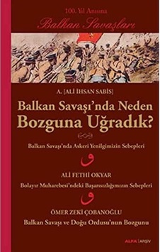 Balkan Savaşı&apos Nda Neden Bozguna Uğradık : 100. Yıl Anısına Balkan Savaşları Balkan Savaşı&apos Nda Neden Bozguna Uğradık : 100. Yıl Anısına Balkan Savaşları