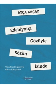 Edebiyatçı Gözüyle Sözün İzinde - Ayça Akçay - Literatür Hayat Edebiyatçı Gözüyle Sözün İzinde - Ayça Akçay - Literatür Hayat