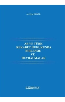 AB ve Türk Rekabet Hukukunda Birleşme ve Devralmalar - Uğur Gönül - Platon Hukuk Yayınevi AB ve Türk Rekabet Hukukunda Birleşme ve Devralmalar - Uğur Gönül - Platon Hukuk Yayınevi