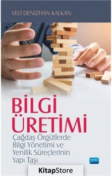 Bilgi Üretimi-Çağdaş Örgütlerde Bilgi Yönetimi ve Yenilik Süreçlerinin Yapı Taşı - Veli Denizhan Kalkan - Nobel Akademik Yayıncılık Bilgi Üretimi-Çağdaş Örgütlerde Bilgi Yönetimi ve Yenilik Süreçlerinin Yapı Taşı - Veli Denizhan Kalkan - Nobel Akademik Yayıncılık