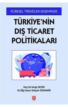 Küresel Trendler Ekseninde Türkiye'nin Dış Ticaret Politikaları - Gülşah Özdemir - Ekin Basım Yayın Küresel Trendler Ekseninde Türkiye'nin Dış Ticaret Politikaları - Gülşah Özdemir - Ekin Basım Yayın