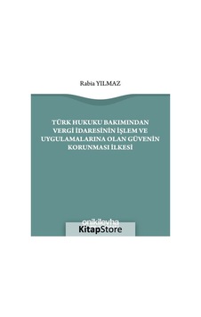 Türk Hukuku Bakımından Vergi İdaresinin İşlem ve Uygulamalarına Olan Güvenin Korunması İlkesi - Rabia Yılmaz - On İki Levha Yayıncılık Türk Hukuku Bakımından Vergi İdaresinin İşlem ve Uygulamalarına Olan Güvenin Korunması İlkesi - Rabia Yılmaz - On İki Levha Yayıncılık