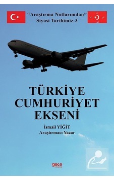 Türkiye Cumhuriyet Ekseni - Araştırma Notlarımdan Siyasi Tarihimiz 3 - İsmail Yiğit - Gece Kitaplığı