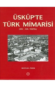 Üsküp'te Türk Mimarisi (XIV.-XIX Yüzyıl) / Mustafa Özer