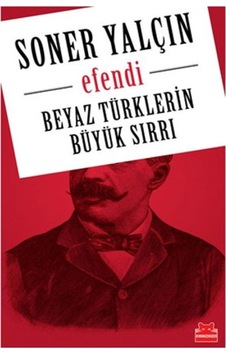 Beyaz Türklerin Büyük Sırrı Efendi Soner Yalçın Kırmızı Kedi Yay 9786059799812 Beyaz Türklerin Büyük Sırrı Efendi Soner Yalçın Kırmızı Kedi Yay 9786059799812