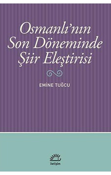 Osmanlı'nın Son Döneminde Şiir Eleştirisi - Emine Tuğcu - İletişim Yayınları