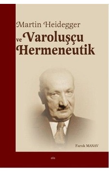 Martin Heidegger Ve Varoluşçu Hermeneutik / Faruk Manav
