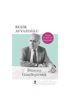 Dünyayı Güzelleştirmek-Turgut Cansever'le Konuşmalar - Beşir Ayvazoğlu - Kapı Yayınları