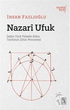 Nazari Ufuk: İslam - Türk Felsefe - Bilim Tarihinin Zihin Penceresi - İhsan Fazlıoğlu - Ketebe