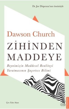 Zihinden Maddeye-Beynimizin Maddesel Realiteyi Yaratmasının Şaşırtıcı Bilimi - Dawson Church - Destek Yayınları Zihinden Maddeye-Beynimizin Maddesel Realiteyi Yaratmasının Şaşırtıcı Bilimi - Dawson Church - Destek Yayınları
