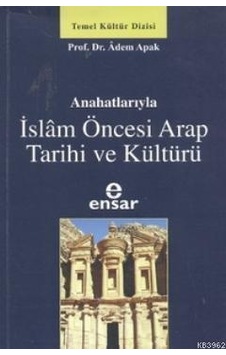 Anahatlarıyla İslam Öncesi Arap Tarihi ve Kültürü - Adem Apak - Ensar Neşriyat Anahatlarıyla İslam Öncesi Arap Tarihi ve Kültürü - Adem Apak - Ensar Neşriyat