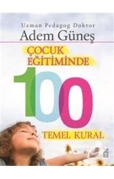 Çocuk Eğitiminde 100 Temel Kural / Pedagog Adem Güneş Çocuk Eğitiminde 100 Temel Kural / Pedagog Adem Güneş