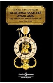 Alaturka Saatlerii Ayarlama-Geç Osmanlı'da Zaman ve Toplum - Avner Wishnitzer - İş Bankası Kültür Yayınları Alaturka Saatlerii Ayarlama-Geç Osmanlı'da Zaman ve Toplum - Avner Wishnitzer - İş Bankası Kültür Yayınları