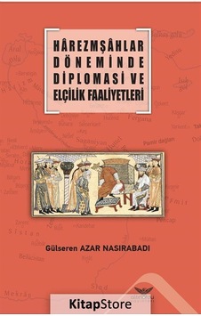 Harzemşahlar Döneminde Diplomasi ve Elçilik Faaliyetleri - Gülseren Azar Nasırabadı - Altınordu Harzemşahlar Döneminde Diplomasi ve Elçilik Faaliyetleri - Gülseren Azar Nasırabadı - Altınordu