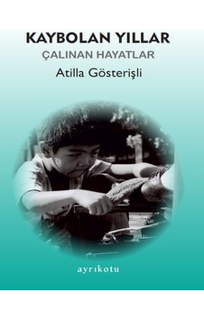 Kaybolan Yıllar - Çalınan Hayatlar - Atilla Gösterişli - Ayrıkotu Yayınları Kaybolan Yıllar - Çalınan Hayatlar - Atilla Gösterişli - Ayrıkotu Yayınları