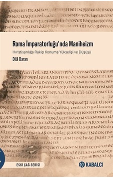 Roma İmparatorluğu'nda Maniheizm - Hıristiyanlığa Rakip Konuma Yükselişi ve Düşüşü - Dila Baran - Kabalcı Yayınevi