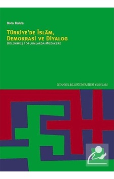 Türkiye'de İslam Demokrasi ve Diyalog Bölünmüş Toplumlarda Müzakere - Bora Kanra - İstanbul Bilgi Üniv.Yayınları