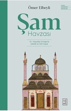 Şam Havzası: 10. Yüzyılda Dımaşk'ta Ulema ve İlmi Hayat  - Ömer Elbeyli  - Ketebe