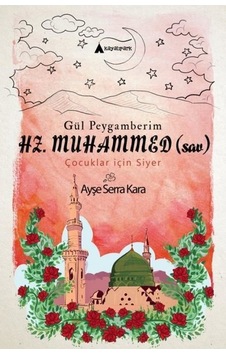Gül Peygamberim Hz.Muhammed-Çocuklar için Siyer - Ayşe Serra Kara - Kayalıpark Gül Peygamberim Hz.Muhammed-Çocuklar için Siyer - Ayşe Serra Kara - Kayalıpark