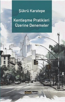 Kentleşme Pratikleri Üzerine Denemeler / Prof. Dr. Şükrü Karatepe Kentleşme Pratikleri Üzerine Denemeler / Prof. Dr. Şükrü Karatepe