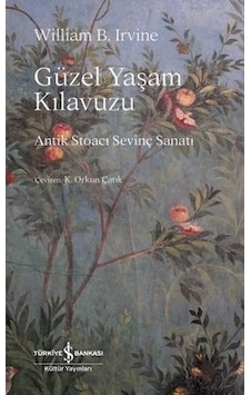Güzel Yaşam Kılavuzu - Antik Stoacı Sevinç Sanatı - William B. Irvine - İş Bankası Kültür Yayınları