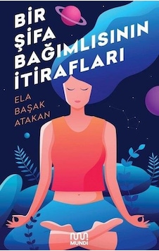 Bir Şifa Bağımlısının İtirafları - Ela Başak Atakan - Mundi Bir Şifa Bağımlısının İtirafları - Ela Başak Atakan - Mundi
