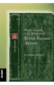 Klasik Osmanlı Ceza Hukukunda Şeriat-Kanun Ayrımı - Muharrem Midilli - Klasik Yayınları Klasik Osmanlı Ceza Hukukunda Şeriat-Kanun Ayrımı - Muharrem Midilli - Klasik Yayınları